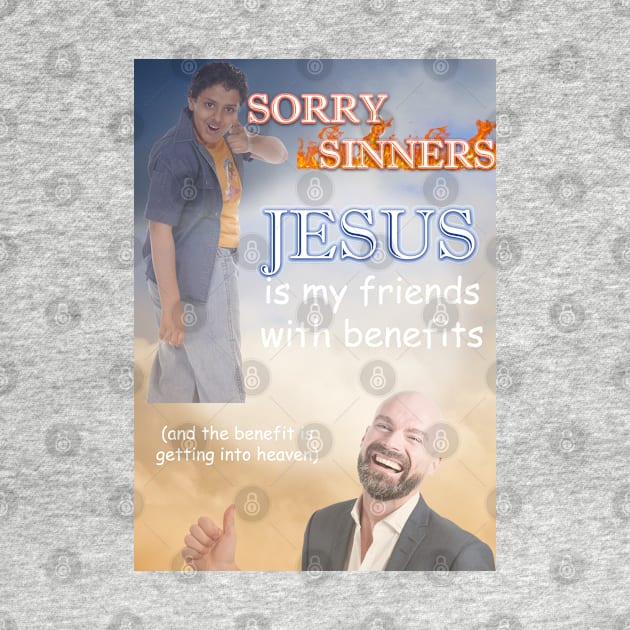 sorry sinners jesus is my friend with benefits (and the benefit is getting into heaven) by InMyMentalEra